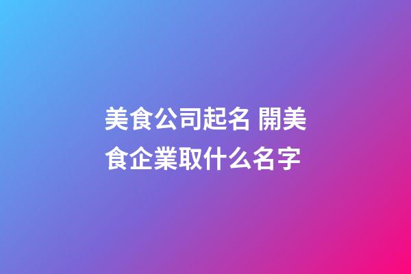 美食公司起名 開美食企業取什么名字-第1張-公司起名-玄機派